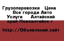 Грузоперевозки › Цена ­ 1 - Все города Авто » Услуги   . Алтайский край,Новоалтайск г.